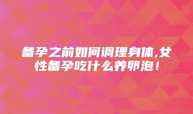 备孕之前如何调理身体,女性备孕吃什么养卵泡！