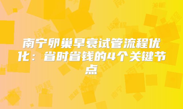 南宁卵巢早衰试管流程优化:省时省钱的4个关键节点