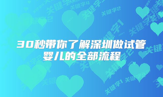 30秒带你了解深圳做试管婴儿的全部流程