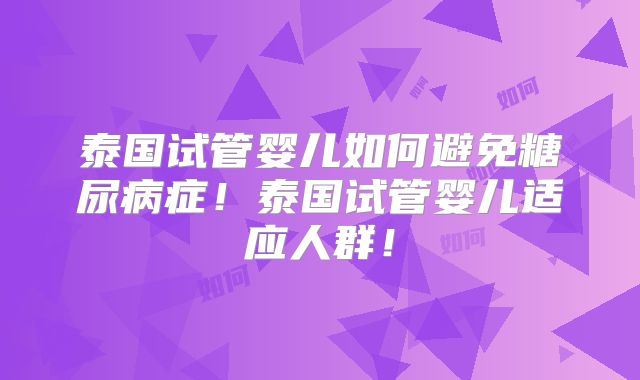 泰国试管婴儿如何避免糖尿病症！泰国试管婴儿适应人群！