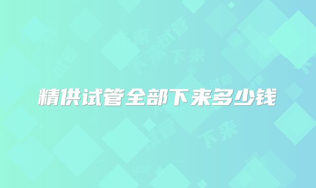 精供试管全部下来多少钱