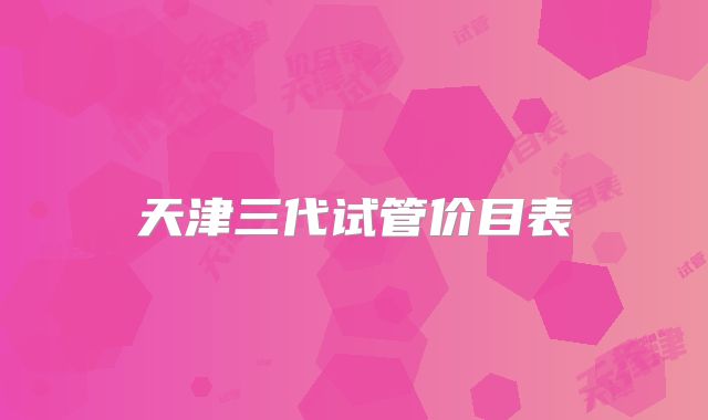 天津三代试管价目表