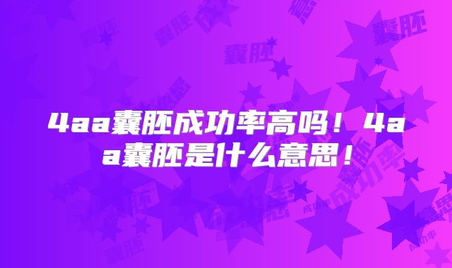 4aa囊胚成功率高吗！4aa囊胚是什么意思！