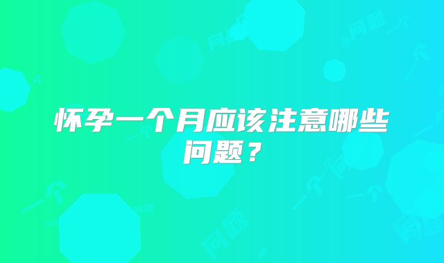 怀孕一个月应该注意哪些问题？