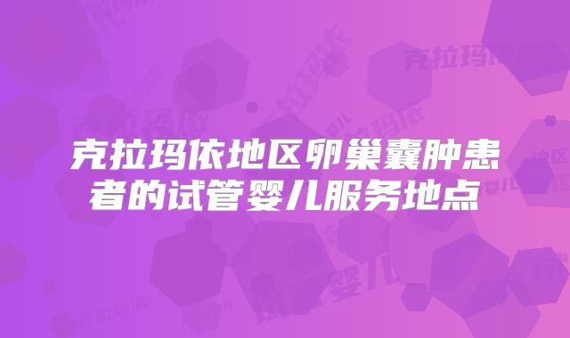 克拉玛依地区卵巢囊肿患者的试管婴儿服务地点
