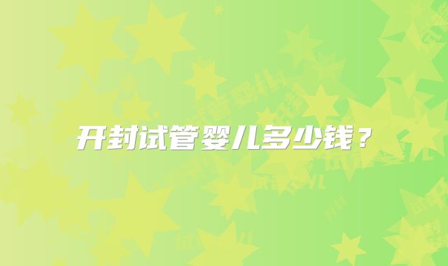 开封试管婴儿多少钱？