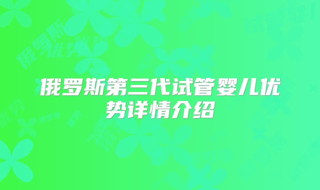俄罗斯第三代试管婴儿优势详情介绍