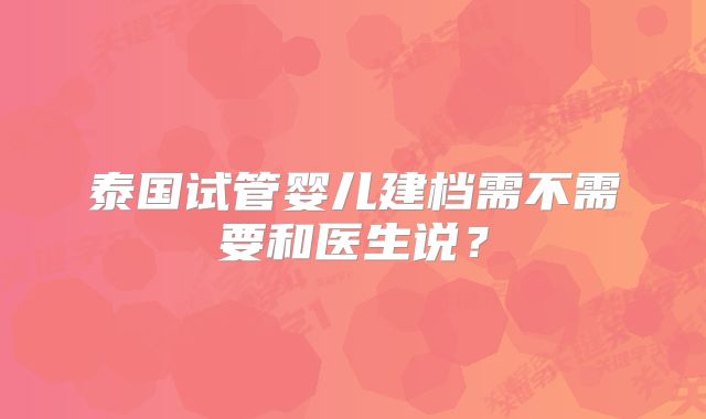 泰国试管婴儿建档需不需要和医生说？