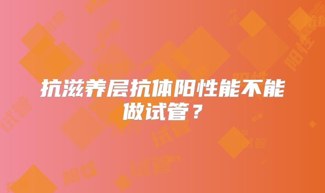 抗滋养层抗体阳性能不能做试管？