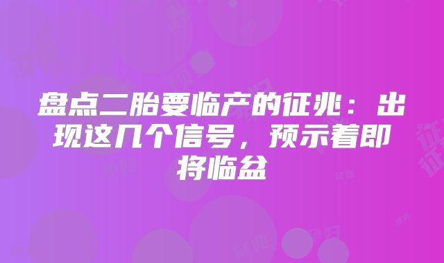 盘点二胎要临产的征兆:出现这几个信号,预示着即将临盆