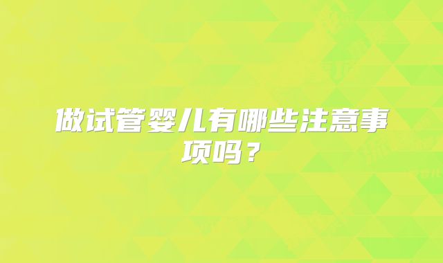 做试管婴儿有哪些注意事项吗？