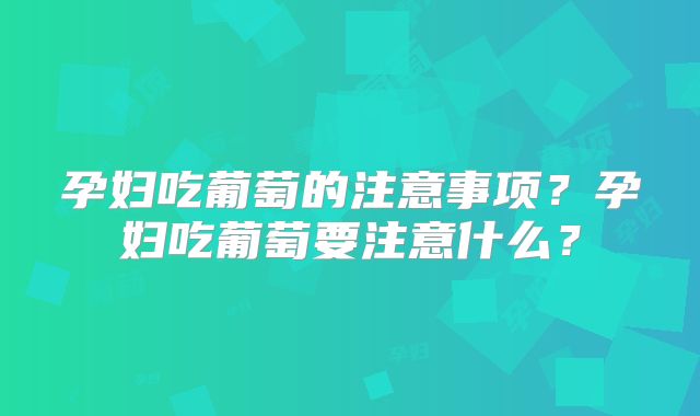 孕妇吃葡萄的注意事项？孕妇吃葡萄要注意什么？