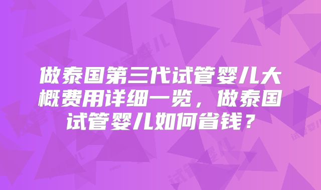 做泰国第三代试管婴儿大概费用详细一览，做泰国试管婴儿如何省钱？