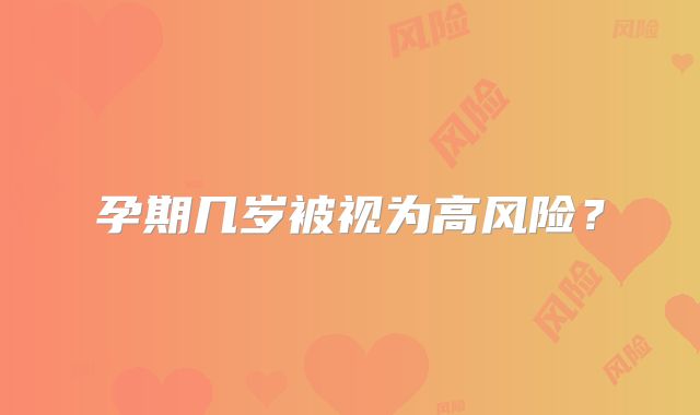 孕期几岁被视为高风险？