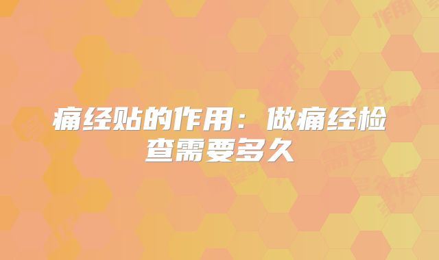 痛经贴的作用:做痛经检查需要多久