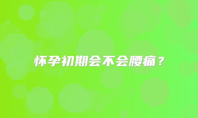 怀孕初期会不会腰痛?