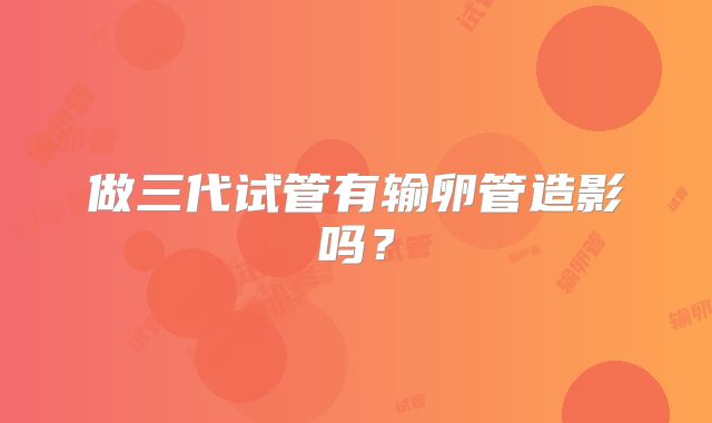做三代试管有输卵管造影吗?