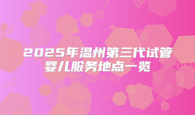 2025年温州第三代试管婴儿服务地点一览