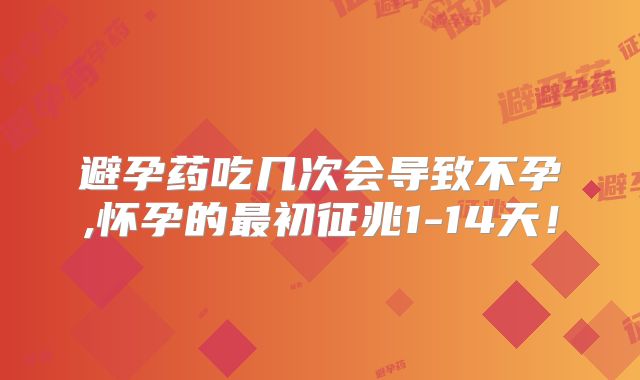 避孕药吃几次会导致不孕,怀孕的最初征兆1-14天！