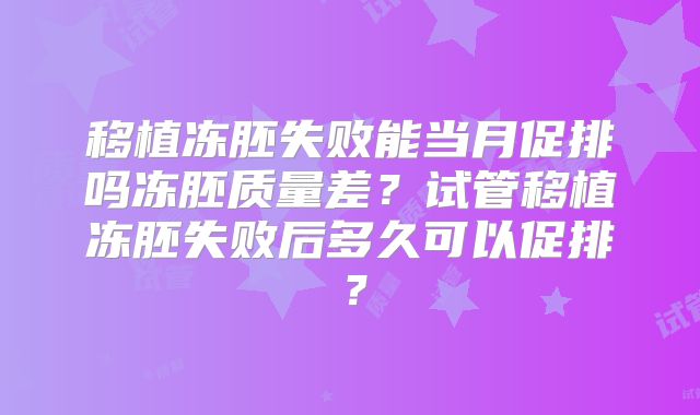 移植冻胚失败能当月促排吗冻胚质量差?试管移植冻胚失败后多久可以促排?