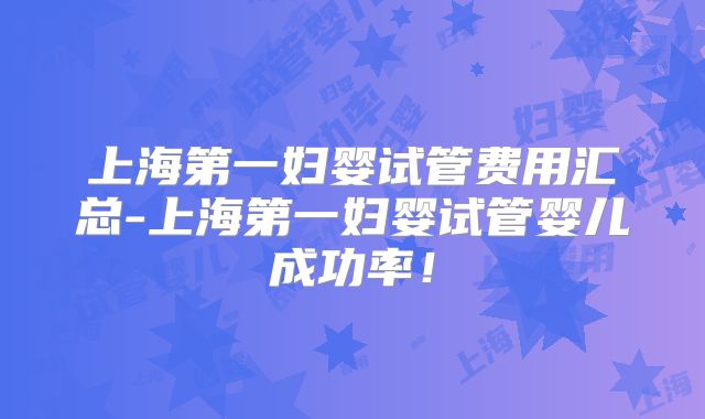 上海第一妇婴试管费用汇总-上海第一妇婴试管婴儿成功率!