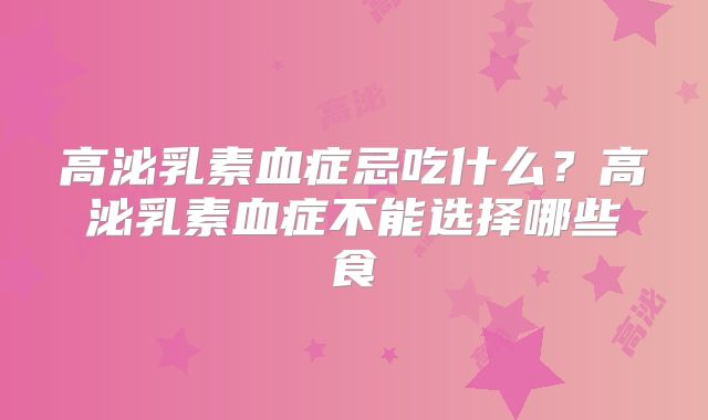 高泌乳素血症忌吃什么?高泌乳素血症不能选择哪些食