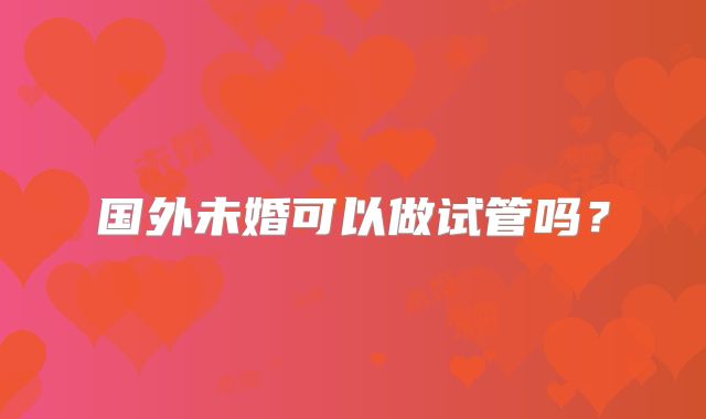 国外未婚可以做试管吗？