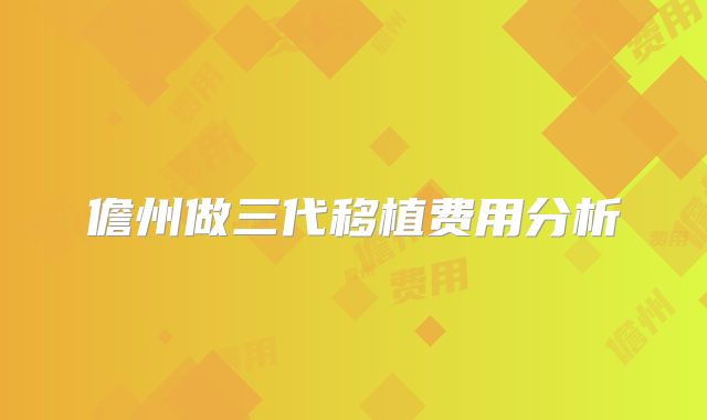 儋州做三代移植费用分析
