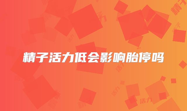 精子活力低会影响胎停吗
