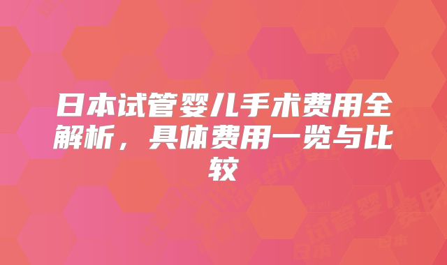 日本试管婴儿手术费用全解析，具体费用一览与比较