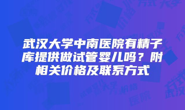 武汉大学中南医院有精子库提供做试管婴儿吗?附相关价格及联系方式