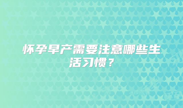 怀孕早产需要注意哪些生活习惯?