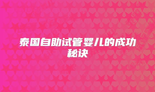 泰国自助试管婴儿的成功秘诀