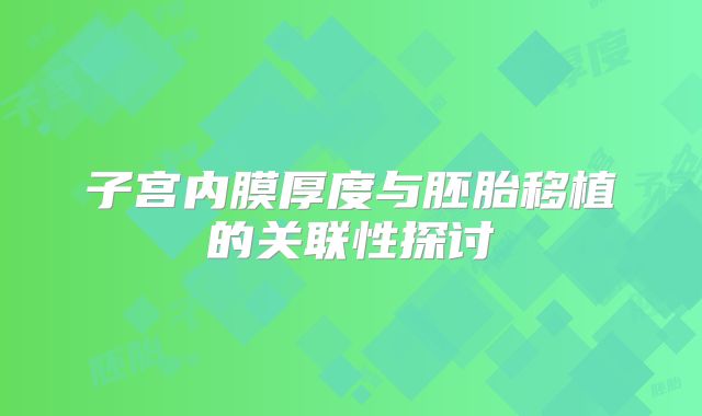 子宫内膜厚度与胚胎移植的关联性探讨