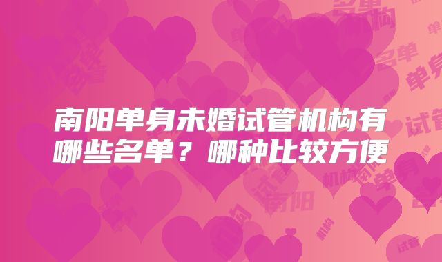 南阳单身未婚试管机构有哪些名单?哪种比较方便