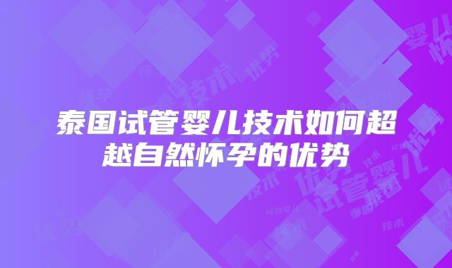 泰国试管婴儿技术如何超越自然怀孕的优势