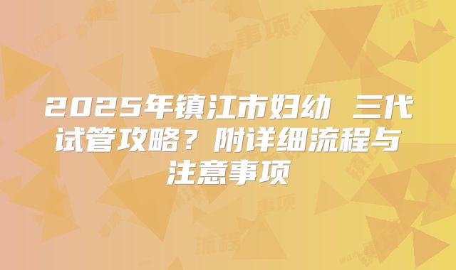 2025年镇江市妇幼 三代试管攻略?附详细流程与注意事项