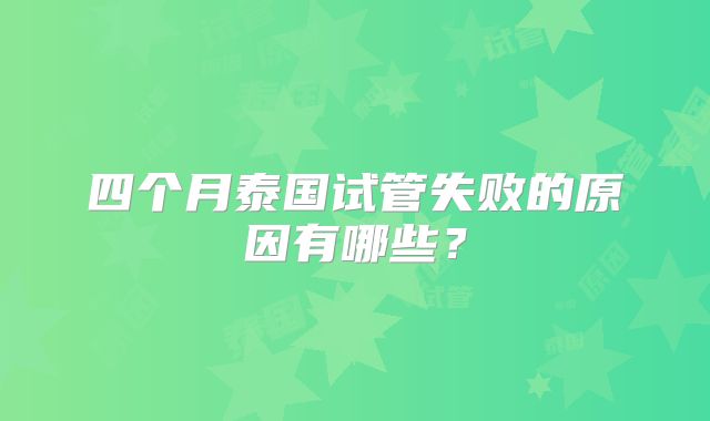 四个月泰国试管失败的原因有哪些？