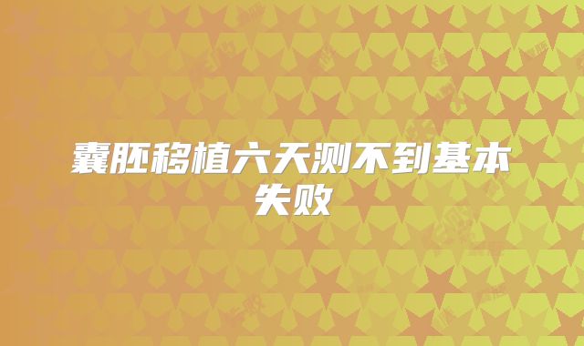 囊胚移植六天测不到基本失败