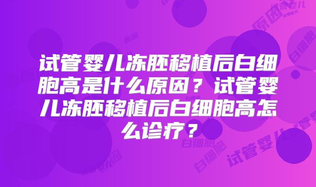 试管婴儿冻胚移植后白细胞高是什么原因？试管婴儿冻胚移植后白细胞高怎么诊疗？