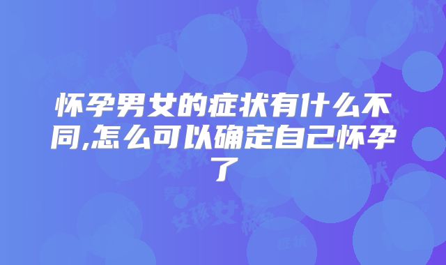 怀孕男女的症状有什么不同,怎么可以确定自己怀孕了