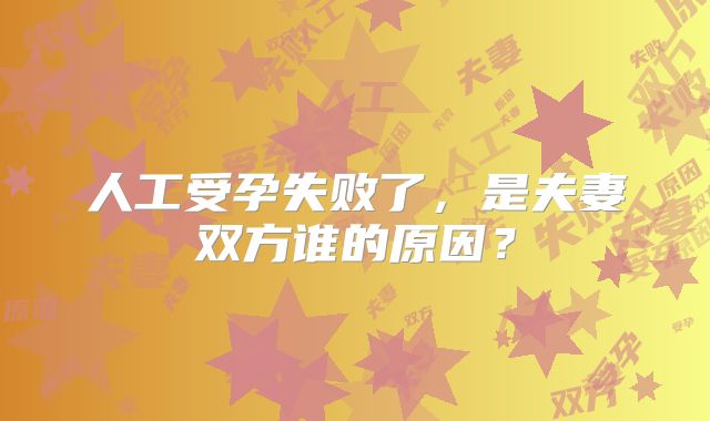 人工受孕失败了，是夫妻双方谁的原因？