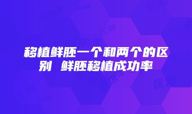 移植鲜胚一个和两个的区别 鲜胚移植成功率