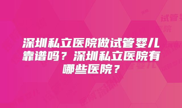 深圳私立医院做试管婴儿靠谱吗？深圳私立医院有哪些医院？