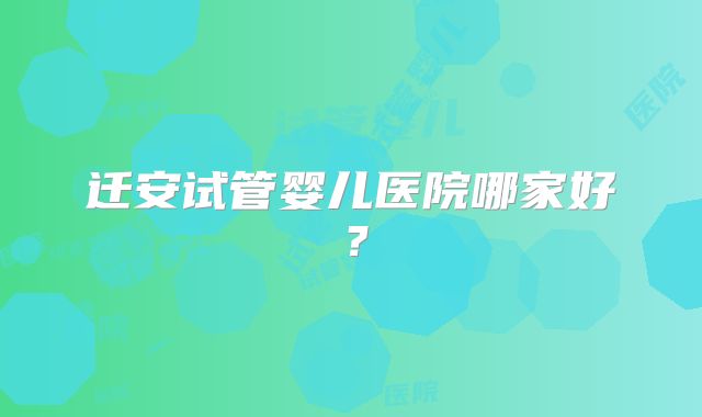 迁安试管婴儿医院哪家好?