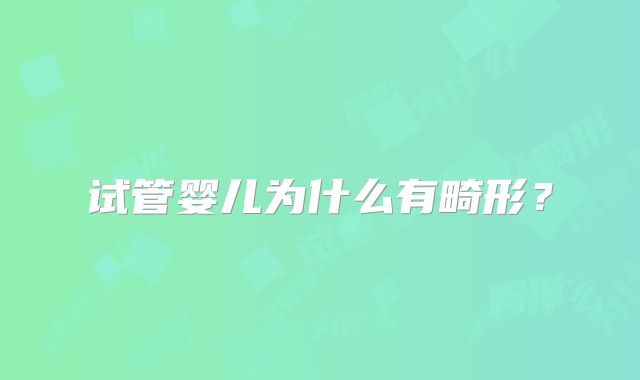 试管婴儿为什么有畸形？