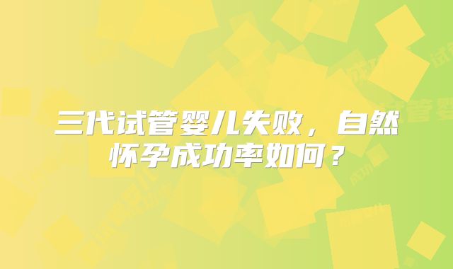 三代试管婴儿失败，自然怀孕成功率如何？
