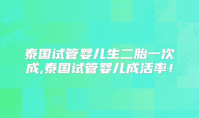 泰国试管婴儿生二胎一次成,泰国试管婴儿成活率!