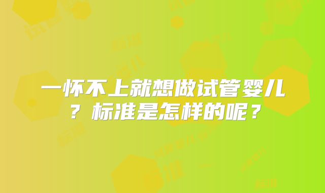 一怀不上就想做试管婴儿？标准是怎样的呢？