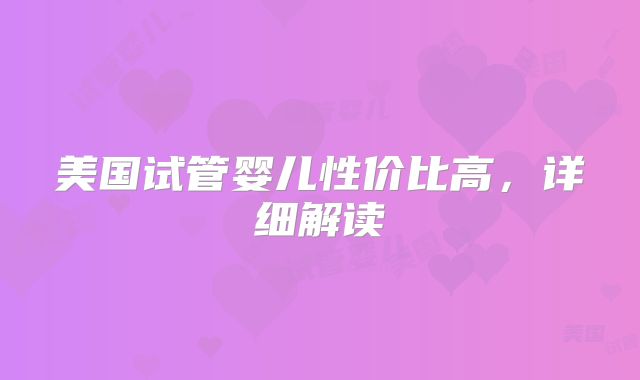 美国试管婴儿性价比高，详细解读